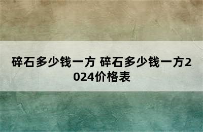 碎石多少钱一方 碎石多少钱一方2024价格表